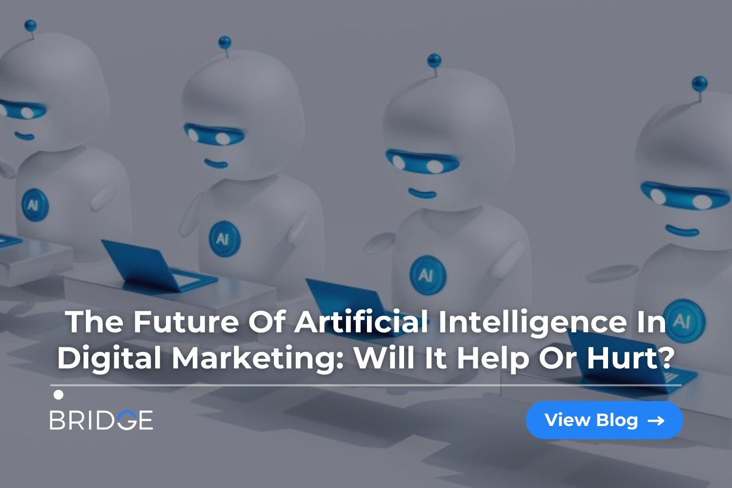 The future of artificial intelligence in digital marketing Will it help or hurt? BRIDGE